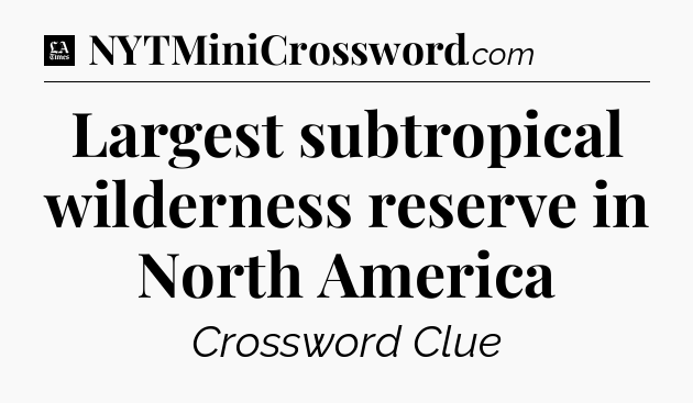 Largest subtropical wilderness reserve in North America - LA Times Crossword