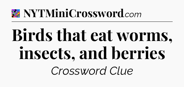 Birds that eat worms, insects, and berries Crossword Clue