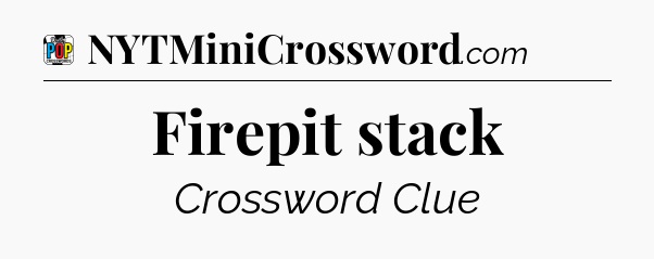 Firepit stack Crossword Clue