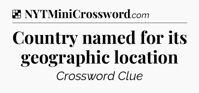 Solution: Country named for its geographic location - NYT Crossword