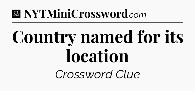 Country named for its location - LA Times Crossword