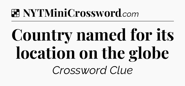 Solution: Country named for its location on the globe - NYT Crossword
