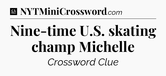 Nine-time U.S. skating champ Michelle - LA Times Crossword