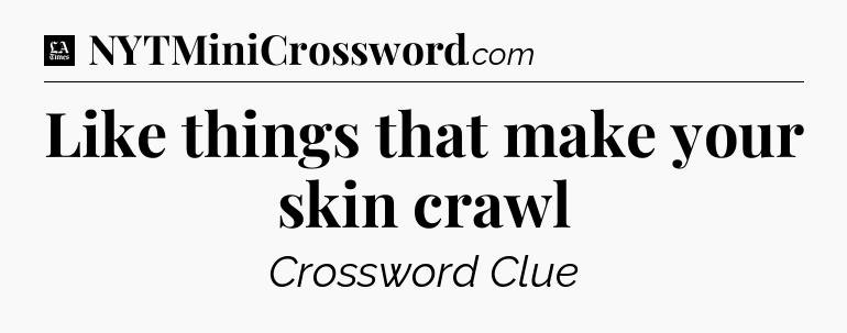 Like things that make your skin crawl - LA Times Crossword