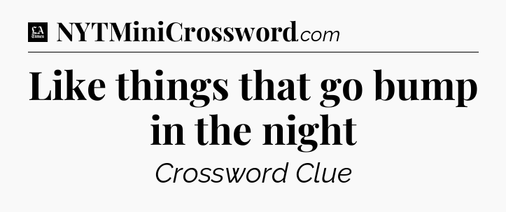 Like things that go bump in the night - LA Times Crossword