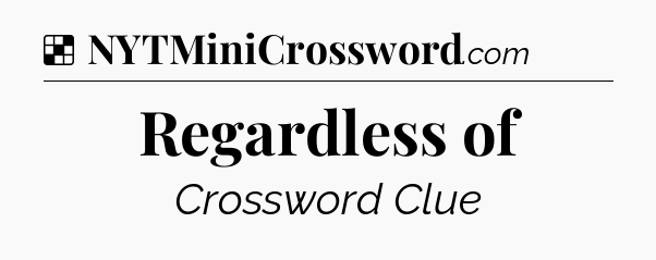 Solution: Regardless of - NYT Crossword