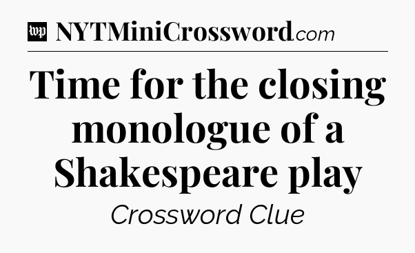 Time for the closing monologue of a Shakespeare play Crossword Clue