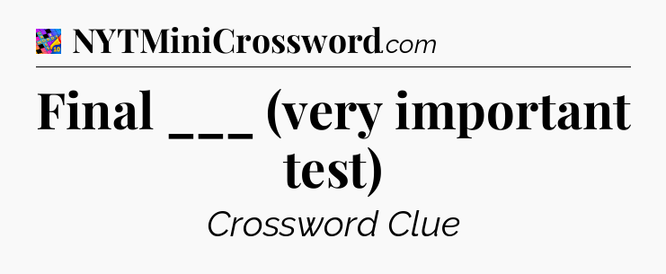 Final ___ (very important test) Crossword Clue