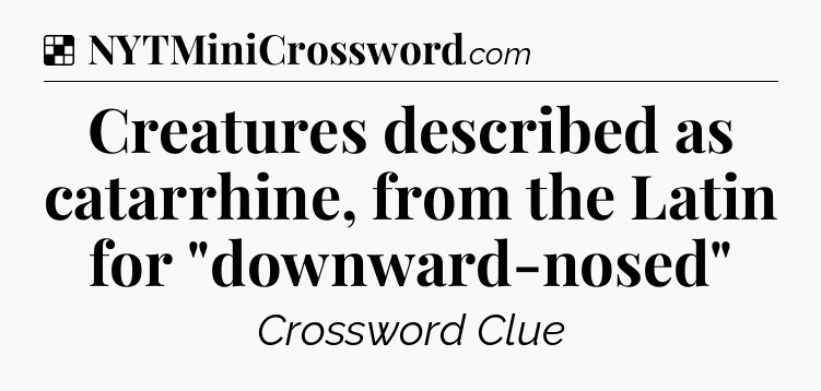 Solution: Creatures described as catarrhine, from the Latin for 