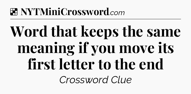 Solution: Word that keeps the same meaning if you move its first letter to the end - NYT Crossword