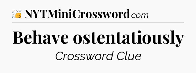 Behave ostentatiously - 7 Little Words