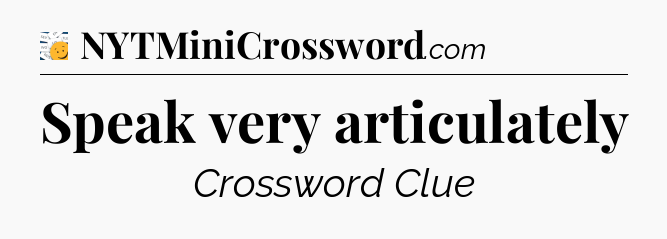 Speak very articulately - 7 Little Words