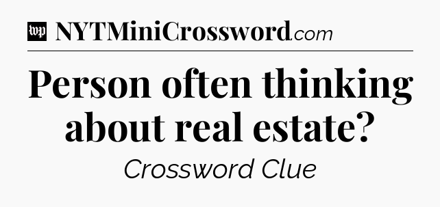 Person often thinking about real estate Crossword Clue