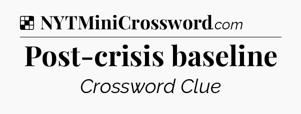 Solution: Post-crisis baseline - NYT Crossword