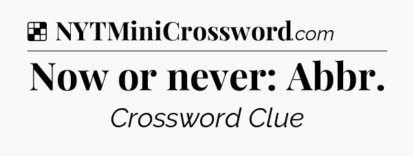 Solution: Now or never: Abbr - NYT Crossword
