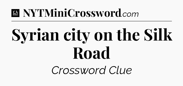 Syrian city on the Silk Road - LA Times Crossword