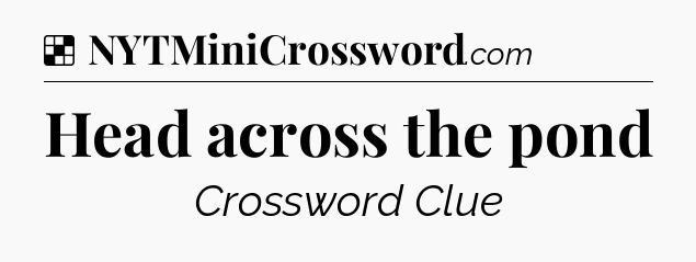 Solution: Head across the pond - NYT Crossword