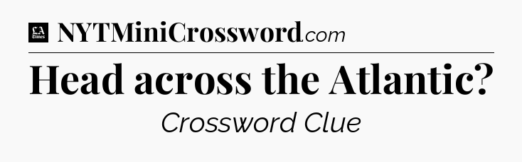 Head across the Atlantic - LA Times Crossword