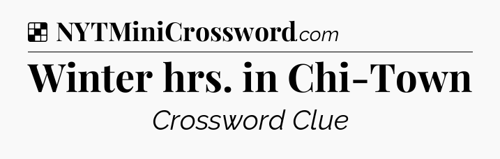 Solution: Winter hrs. in Chi-Town - NYT Crossword