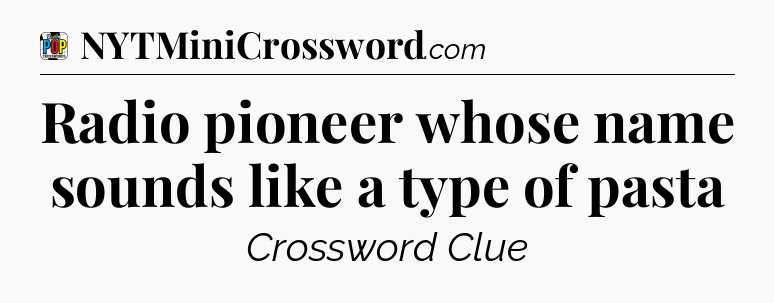Radio pioneer whose name sounds like a type of pasta Crossword Clue