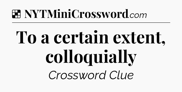 Solution: To a certain extent, colloquially - NYT Crossword