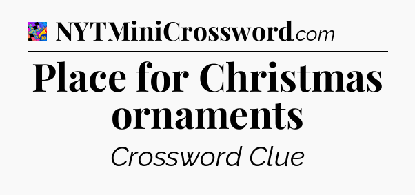 Place for Christmas ornaments Crossword Clue