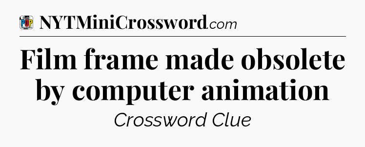 Film frame made obsolete by computer animation Crossword Clue