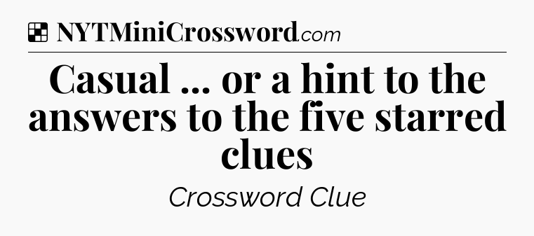 Solution: Casual ... or a hint to the answers to the five starred clues - NYT Crossword