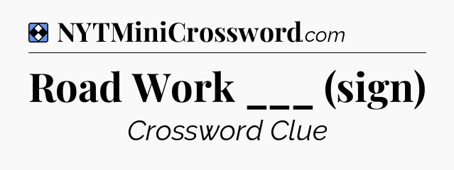 Solution: Road Work ___ (sign) - NYT Mini Crossword