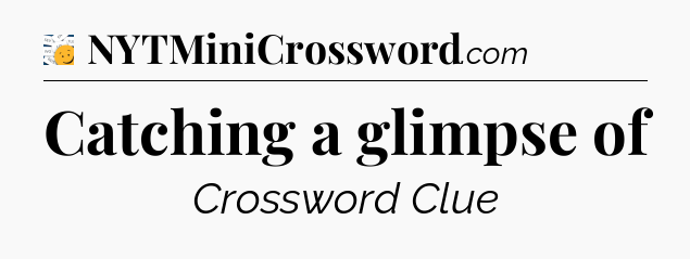 Catching a glimpse of - 7 Little Words