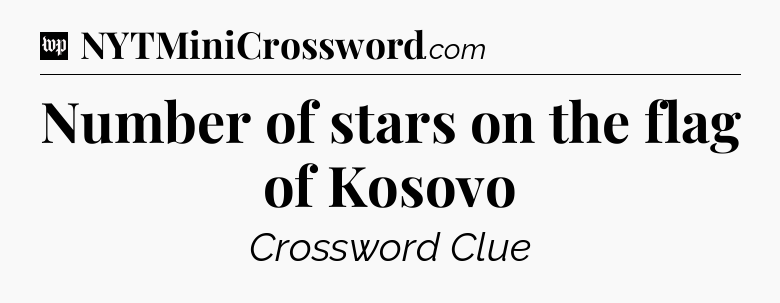 Number of stars on the flag of Kosovo Crossword Clue