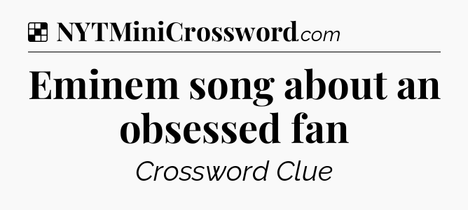 Solution: Eminem song about an obsessed fan - NYT Crossword