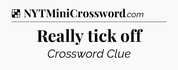 Solution: Really tick off - NYT Crossword