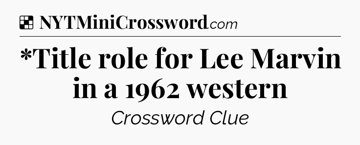 Solution: *Title role for Lee Marvin in a 1962 western - NYT Crossword
