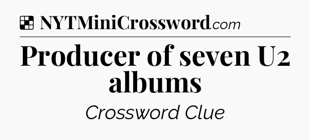 Solution: Producer of seven U2 albums - NYT Crossword