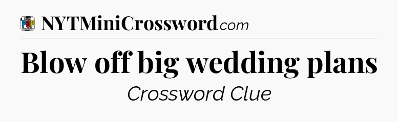 Blow off big wedding plans Crossword Clue