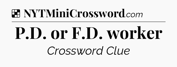 Solution: P.D. or F.D. worker - NYT Crossword