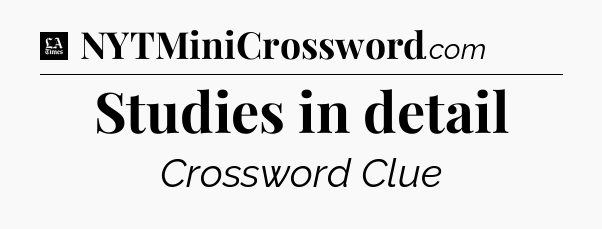 Studies in detail - LA Times Crossword