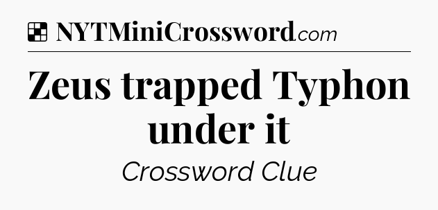 Solution: Zeus trapped Typhon under it - NYT Crossword