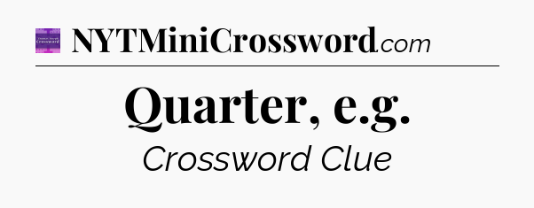 Quarter, e.g - Thomas Joseph Crossword