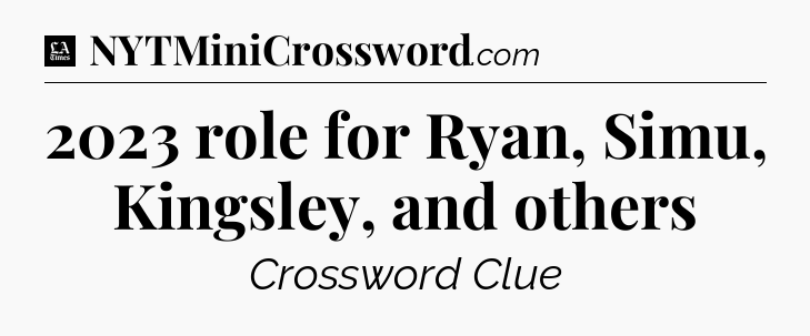 2023 role for Ryan, Simu, Kingsley, and others - LA Times Crossword