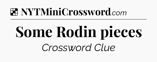 Solution: Some Rodin pieces - NYT Crossword