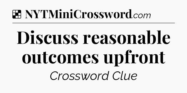 Solution: Discuss reasonable outcomes upfront - NYT Crossword