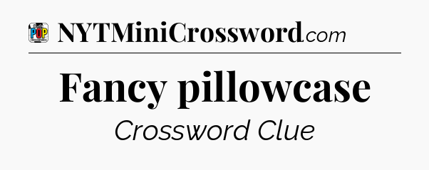 Fancy pillowcase Crossword Clue