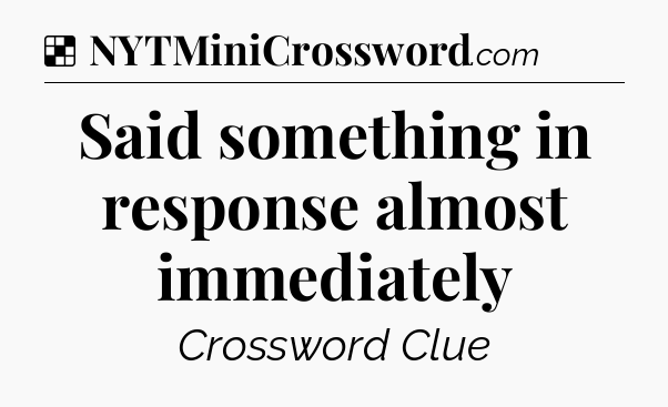 Solution: Said something in response almost immediately - NYT Crossword