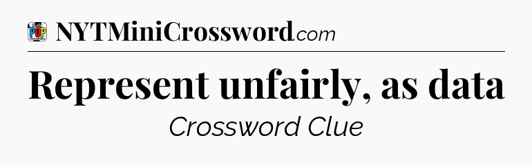 Represent unfairly, as data Crossword Clue