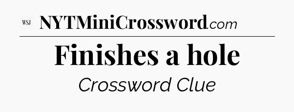 Finishes a hole - WSJ Crossword