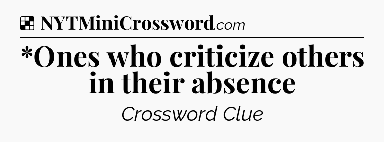 Solution: *Ones who criticize others in their absence - NYT Crossword