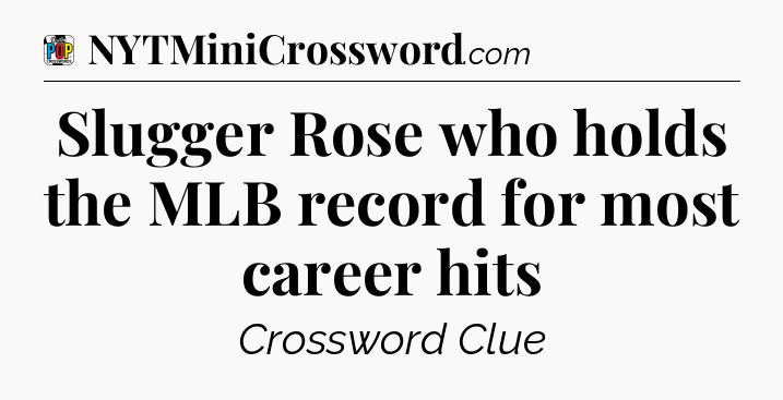 Slugger Rose who holds the MLB record for most career hits Crossword Clue