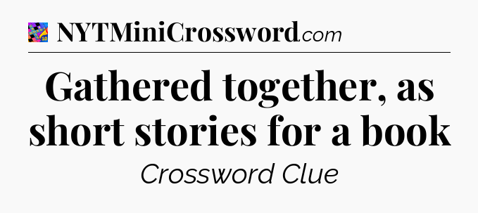 Gathered together, as short stories for a book Crossword Clue
